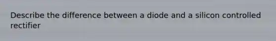 Describe the difference between a diode and a silicon controlled rectifier