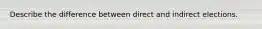 Describe the difference between direct and indirect elections.