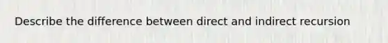 Describe the difference between direct and indirect recursion