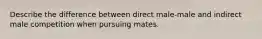 Describe the difference between direct male-male and indirect male competition when pursuing mates.