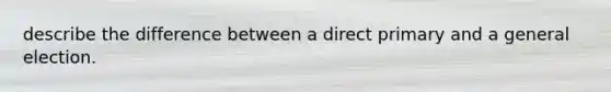 describe the difference between a direct primary and a general election.