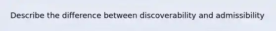 Describe the difference between discoverability and admissibility