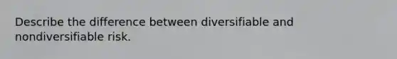 Describe the difference between diversifiable and nondiversifiable risk.