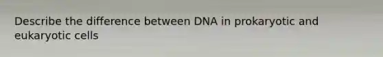 Describe the difference between DNA in prokaryotic and eukaryotic cells