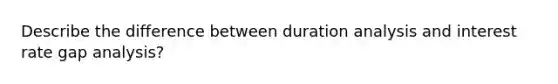 Describe the difference between duration analysis and interest rate gap analysis?