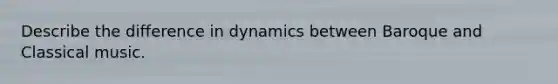 Describe the difference in dynamics between Baroque and Classical music.