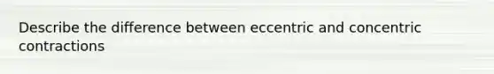 Describe the difference between eccentric and concentric contractions