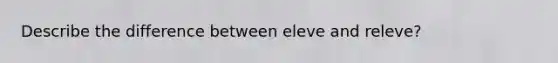 Describe the difference between eleve and releve?