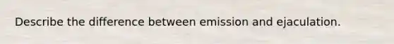 Describe the difference between emission and ejaculation.