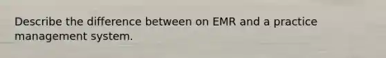 Describe the difference between on EMR and a practice management system.