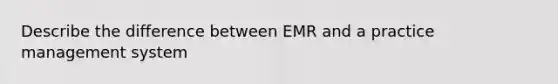 Describe the difference between EMR and a practice management system