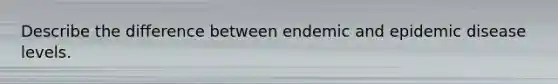 Describe the difference between endemic and epidemic disease levels.