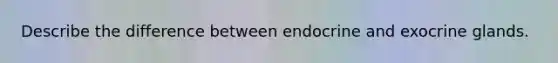 Describe the difference between endocrine and exocrine glands.