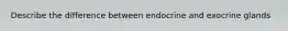 Describe the difference between endocrine and exocrine glands