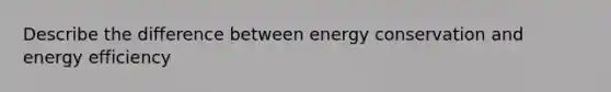 Describe the difference between energy conservation and energy efficiency