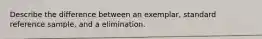 Describe the difference between an exemplar, standard reference sample, and a elimination.