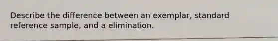 Describe the difference between an exemplar, standard reference sample, and a elimination.