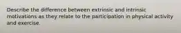 Describe the difference between extrinsic and intrinsic motivations as they relate to the participation in physical activity and exercise.