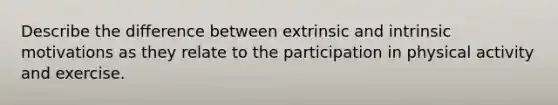 Describe the difference between extrinsic and intrinsic motivations as they relate to the participation in physical activity and exercise.