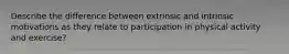 Describe the difference between extrinsic and intrinsic motivations as they relate to participation in physical activity and exercise?