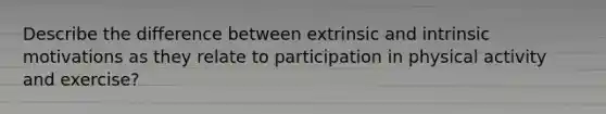 Describe the difference between extrinsic and intrinsic motivations as they relate to participation in physical activity and exercise?