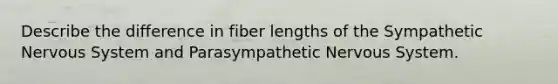 Describe the difference in fiber lengths of the Sympathetic Nervous System and Parasympathetic Nervous System.