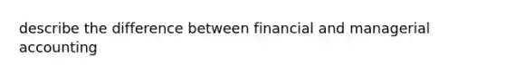 describe the difference between financial and managerial accounting