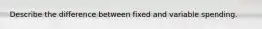 Describe the difference between fixed and variable spending.