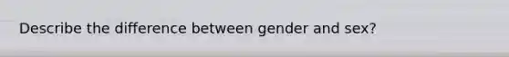 Describe the difference between gender and sex?