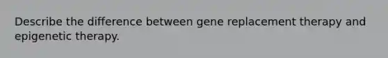 Describe the difference between gene replacement therapy and epigenetic therapy.