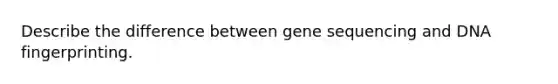 Describe the difference between gene sequencing and <a href='https://www.questionai.com/knowledge/kAxD8GcgQM-dna-fingerprinting' class='anchor-knowledge'>dna fingerprinting</a>.