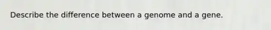 Describe the difference between a genome and a gene.