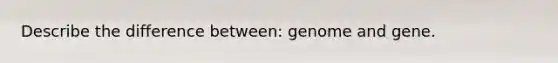 Describe the difference between: genome and gene.