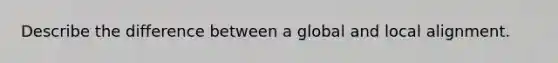 Describe the difference between a global and local alignment.