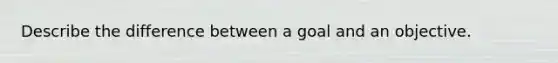 Describe the difference between a goal and an objective.