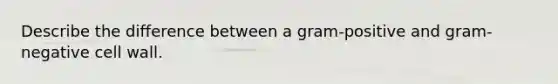 Describe the difference between a gram-positive and gram-negative cell wall.