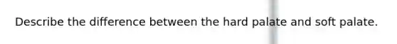 Describe the difference between the hard palate and soft palate.