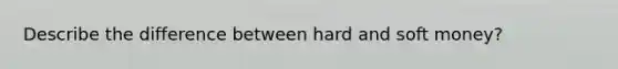 Describe the difference between hard and soft money?