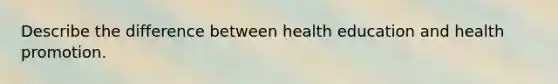 Describe the difference between health education and health promotion.