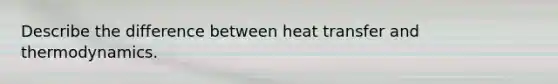 Describe the difference between heat transfer and thermodynamics.