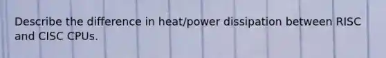 Describe the difference in heat/power dissipation between RISC and CISC CPUs.