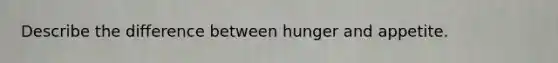 Describe the difference between hunger and appetite.