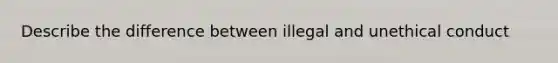 Describe the difference between illegal and unethical conduct