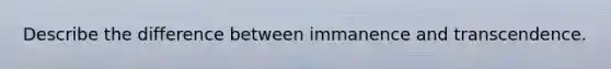 Describe the difference between immanence and transcendence.