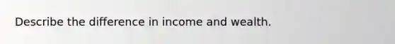 Describe the difference in income and wealth.