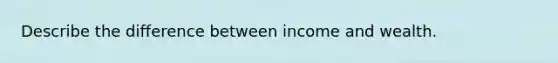 Describe the difference between income and wealth.