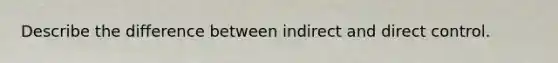 Describe the difference between indirect and direct control.