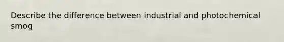 Describe the difference between industrial and photochemical smog