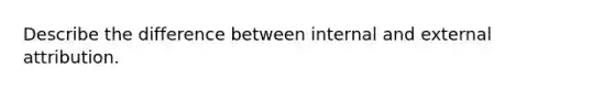 Describe the difference between internal and external attribution.