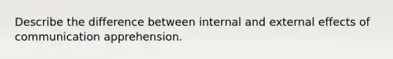 Describe the difference between internal and external effects of communication apprehension.